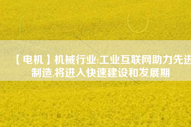 【電機】機械行業:工業互聯網助力先進制造,將進入快速建設和發展期
