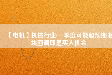 【電機】機械行業:一季度可能超預期,板塊回調即是買入機會