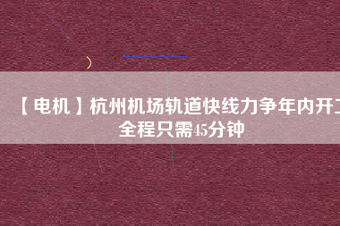 【電機】杭州機場軌道快線力爭年內開工 全程只需45分鐘