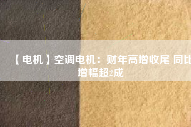 【電機】空調電機:財年高增收尾 同比增幅超2成