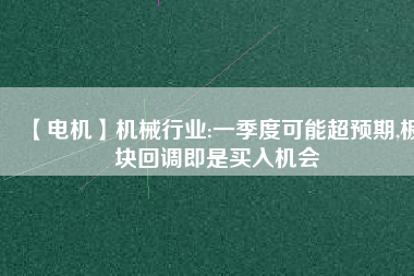 【電機】機械行業:一季度可能超預期,板塊回調即是買入機會