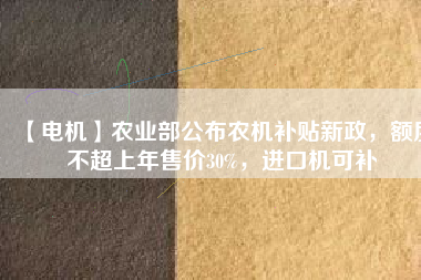 【電機】農業部公布農機補貼新政,額度不超上年售價30%,進口機可補
