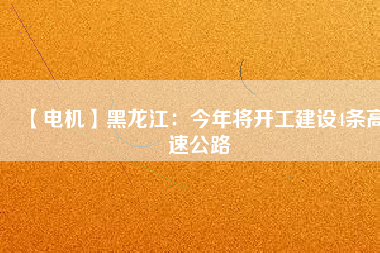 【電機】黑龍江:今年將開工建設4條高速公路