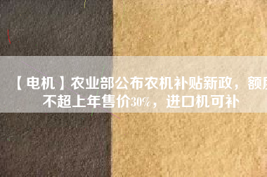 【電機】農業部公布農機補貼新政,額度不超上年售價30%,進口機可補