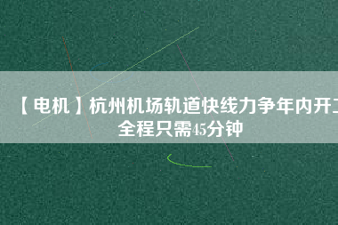 【電機】杭州機場軌道快線力爭年內開工 全程只需45分鐘