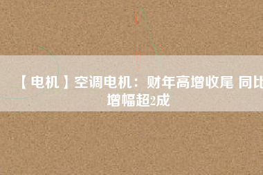 【電機】空調電機:財年高增收尾 同比增幅超2成