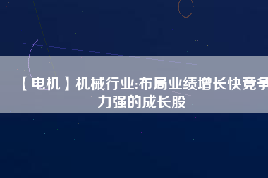 【電機】機械行業:布局業績增長快競爭力強的成長股