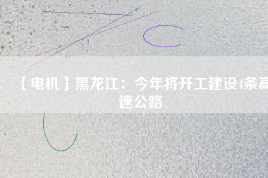 【電機】黑龍江:今年將開工建設4條高速公路