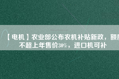 【電機】農業部公布農機補貼新政,額度不超上年售價30%,進口機可補