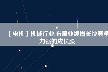 【電機】機械行業:布局業績增長快競爭力強的成長股