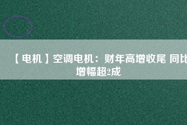 【電機】空調電機:財年高增收尾 同比增幅超2成