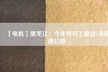 【電機】黑龍江:今年將開工建設4條高速公路
