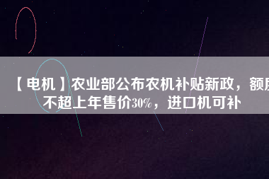 【電機】農業部公布農機補貼新政,額度不超上年售價30%,進口機可補