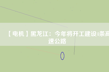 【電機】黑龍江:今年將開工建設4條高速公路