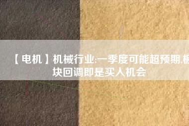 【電機】機械行業:一季度可能超預期,板塊回調即是買入機會