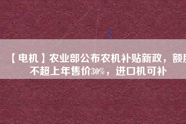 【電機】農業部公布農機補貼新政,額度不超上年售價30%,進口機可補