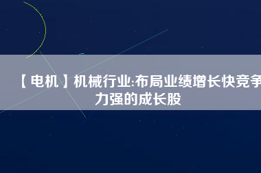 【電機】機械行業:布局業績增長快競爭力強的成長股