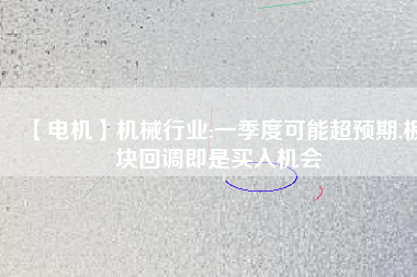 【電機】機械行業:一季度可能超預期,板塊回調即是買入機會