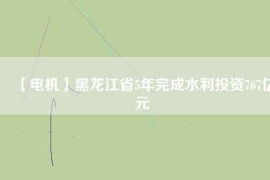 【電機】黑龍江省5年完成水利投資767億元