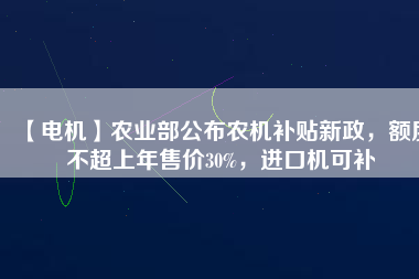 【電機】農業部公布農機補貼新政,額度不超上年售價30%,進口機可補