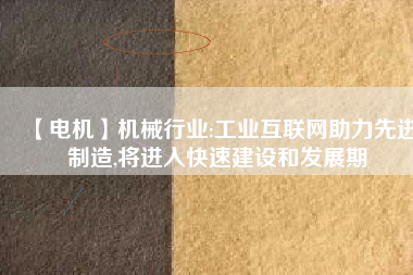 【電機】機械行業:工業互聯網助力先進制造,將進入快速建設和發展期