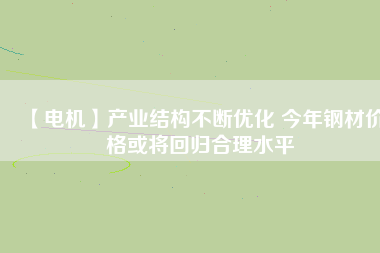 【電機】產業結構不斷優化 今年鋼材價格或將回歸合理水平