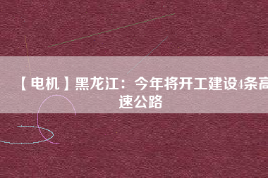 【電機】黑龍江:今年將開工建設4條高速公路