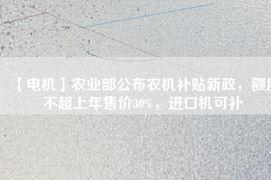 【電機】農業部公布農機補貼新政,額度不超上年售價30%,進口機可補