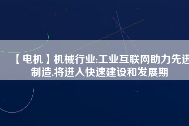 【電機】機械行業:工業互聯網助力先進制造,將進入快速建設和發展期