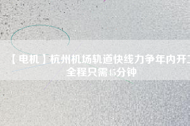 【電機】杭州機場軌道快線力爭年內開工 全程只需45分鐘