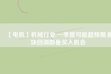 【電機】機械行業:一季度可能超預期,板塊回調即是買入機會