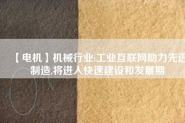 【電機】機械行業:工業互聯網助力先進制造,將進入快速建設和發展期