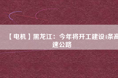 【電機】黑龍江:今年將開工建設4條高速公路