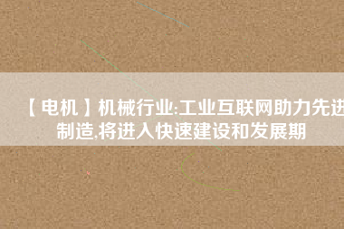 【電機】機械行業:工業互聯網助力先進制造,將進入快速建設和發展期