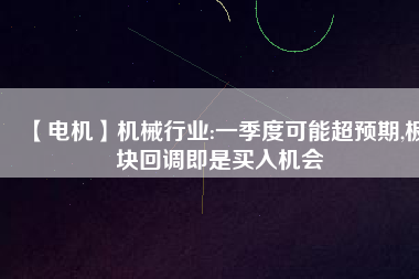 【電機】機械行業:一季度可能超預期,板塊回調即是買入機會