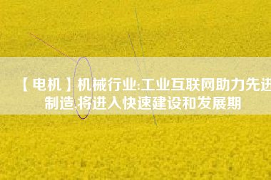 【電機】機械行業:工業互聯網助力先進制造,將進入快速建設和發展期