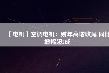 【電機】空調電機:財年高增收尾 同比增幅超2成