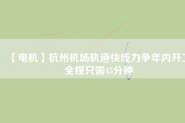 【電機】杭州機場軌道快線力爭年內開工 全程只需45分鐘