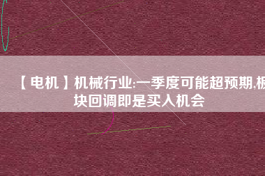 【電機】機械行業:一季度可能超預期,板塊回調即是買入機會