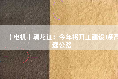 【電機】黑龍江:今年將開工建設4條高速公路