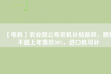 【電機】農業部公布農機補貼新政,額度不超上年售價30%,進口機可補