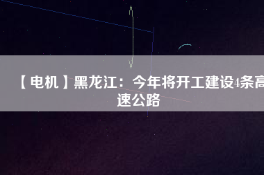 【電機】黑龍江:今年將開工建設4條高速公路
