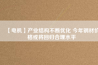 【電機】產業結構不斷優化 今年鋼材價格或將回歸合理水平