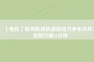 【電機】杭州機場軌道快線力爭年內開工 全程只需45分鐘