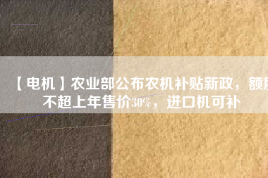【電機】農業部公布農機補貼新政,額度不超上年售價30%,進口機可補
