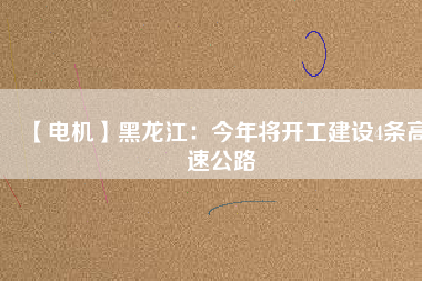 【電機】黑龍江:今年將開工建設4條高速公路