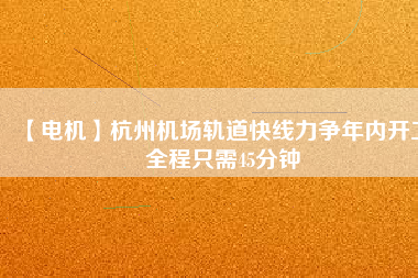 【電機】杭州機場軌道快線力爭年內開工 全程只需45分鐘