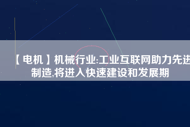 【電機】機械行業:工業互聯網助力先進制造,將進入快速建設和發展期