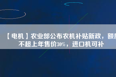 【電機】農業部公布農機補貼新政,額度不超上年售價30%,進口機可補