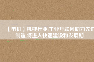 【電機】機械行業:工業互聯網助力先進制造,將進入快速建設和發展期